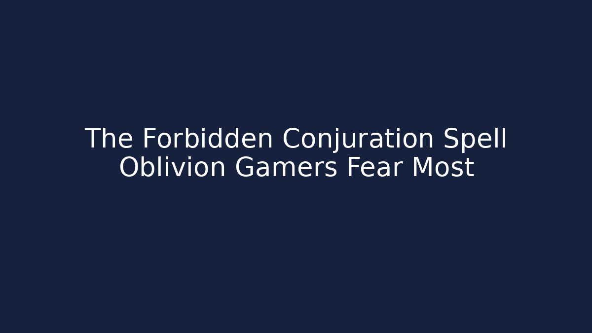 The Forbidden Conjuration Spell Oblivion Gamers Fear Most
