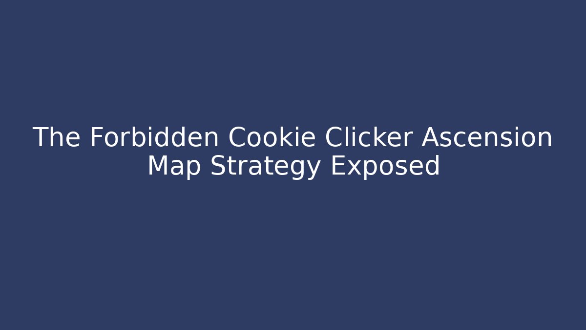 The Forbidden Cookie Clicker Ascension Map Strategy Exposed