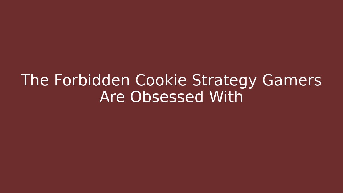 The Forbidden Cookie Strategy Gamers Are Obsessed With