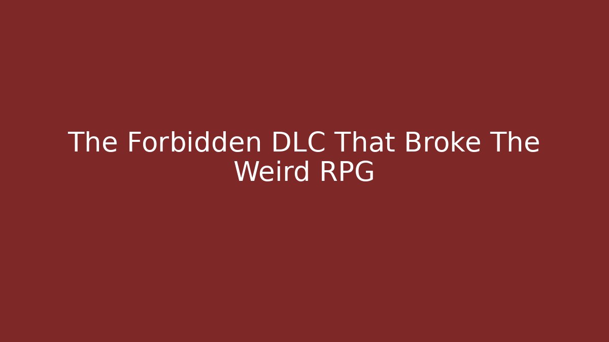 The Forbidden DLC That Broke The Weird RPG