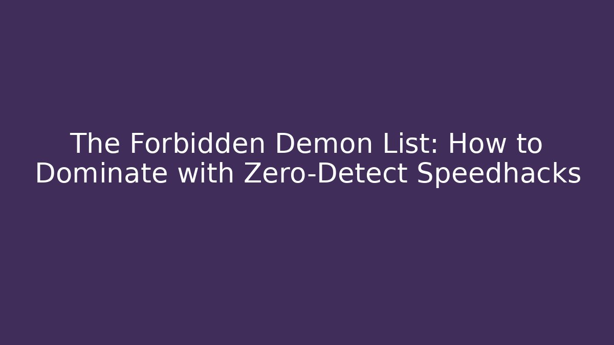 The Forbidden Demon List: How to Dominate with Zero-Detect Speedhacks