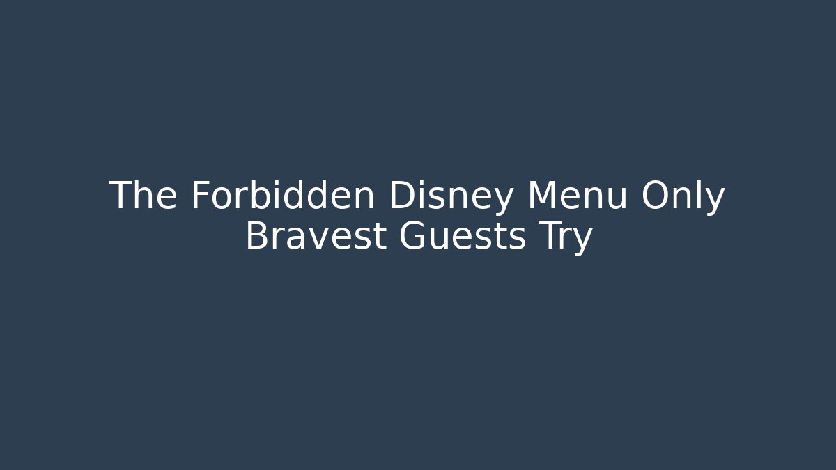 The Forbidden Disney Menu Only Bravest Guests Try