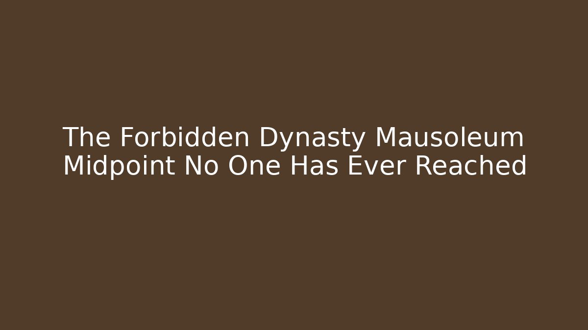 The Forbidden Dynasty Mausoleum Midpoint No One Has Ever Reached