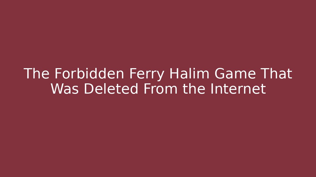 The Forbidden Ferry Halim Game That Was Deleted From the Internet