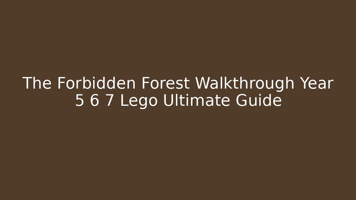 The Forbidden Forest Walkthrough Year 5 6 7 Lego Ultimate Guide