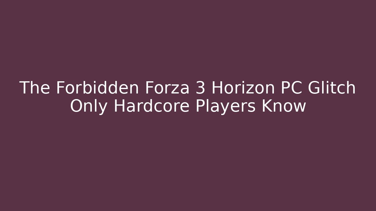 The Forbidden Forza 3 Horizon PC Glitch Only Hardcore Players Know