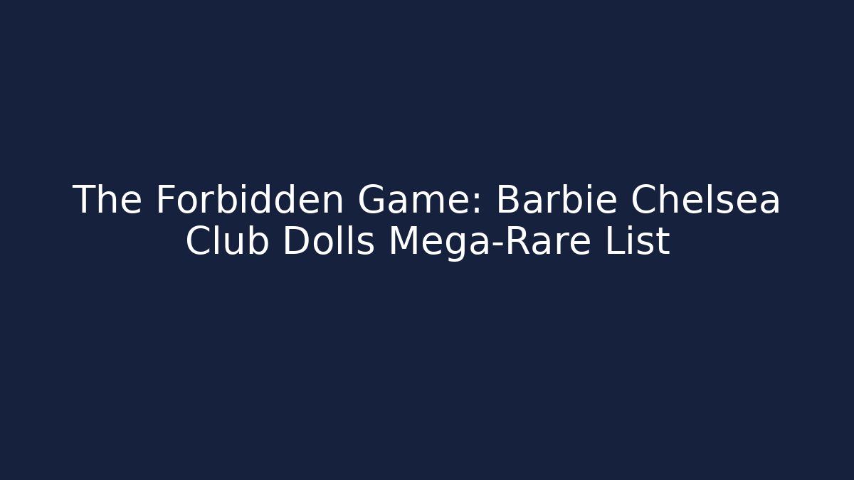 The Forbidden Game: Barbie Chelsea Club Dolls Mega-Rare List