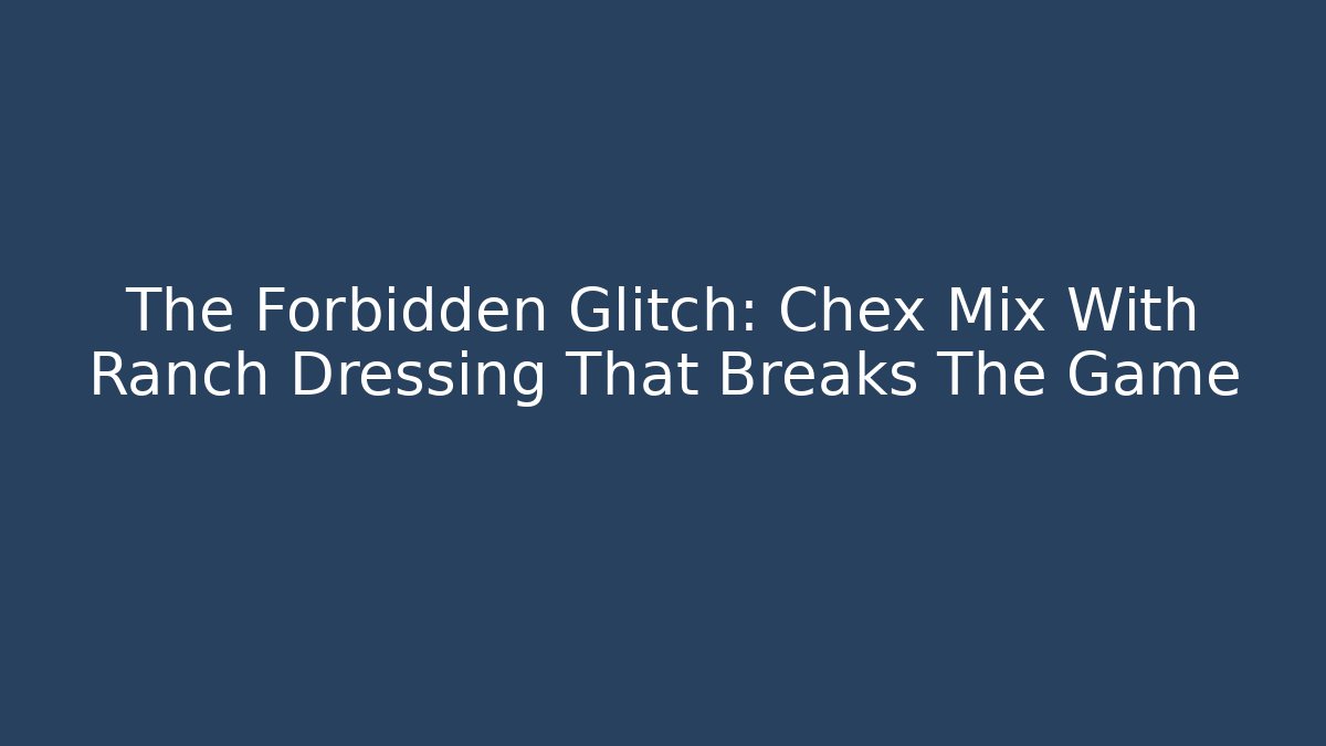 The Forbidden Glitch: Chex Mix With Ranch Dressing That Breaks The Game
