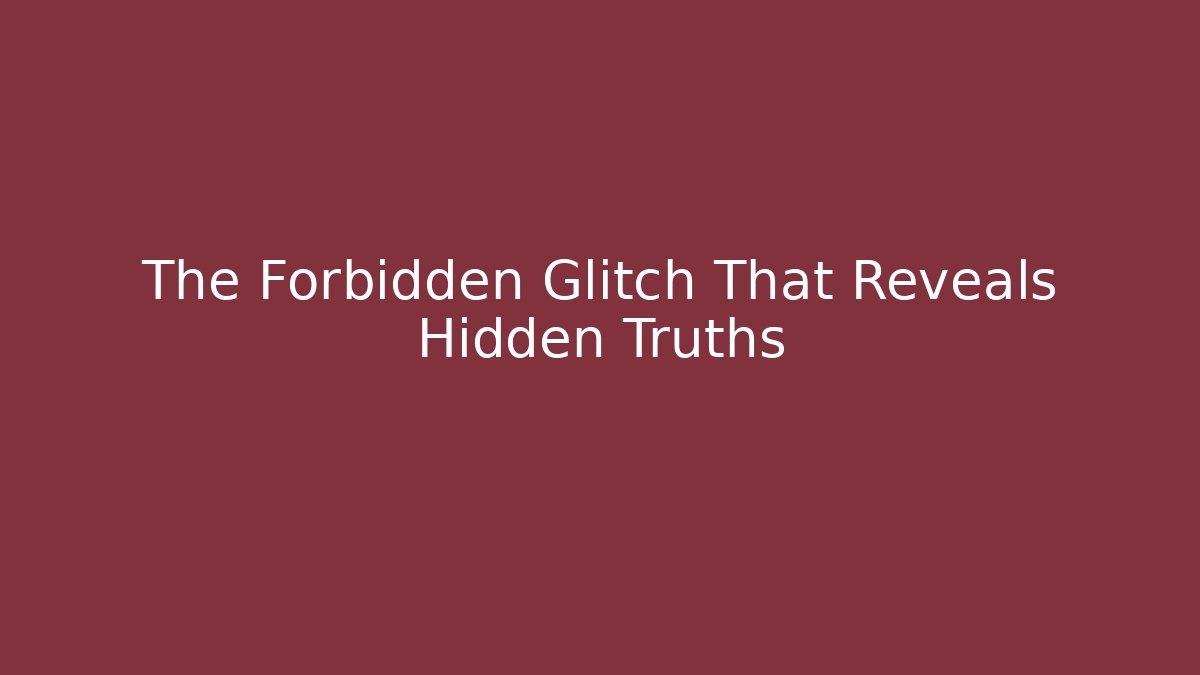 The Forbidden Glitch That Reveals Hidden Truths