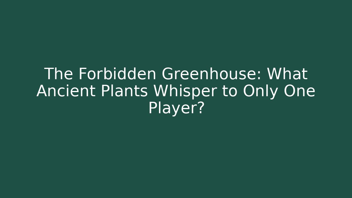 The Forbidden Greenhouse: What Ancient Plants Whisper to Only One Player?