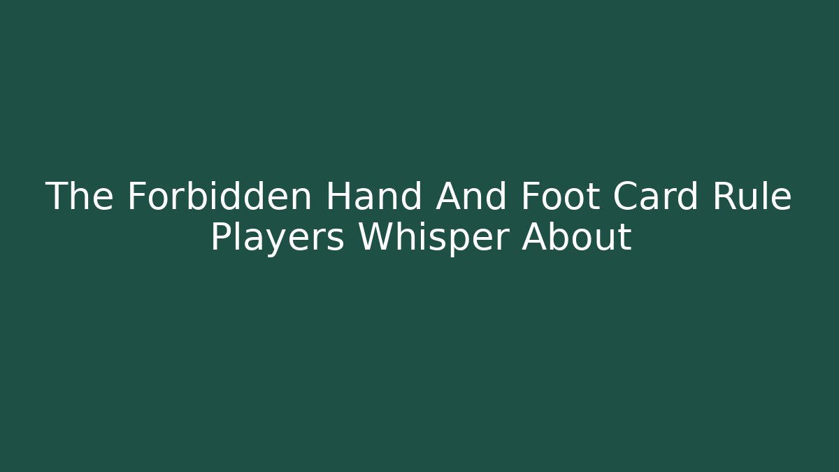 The Forbidden Hand And Foot Card Rule Players Whisper About