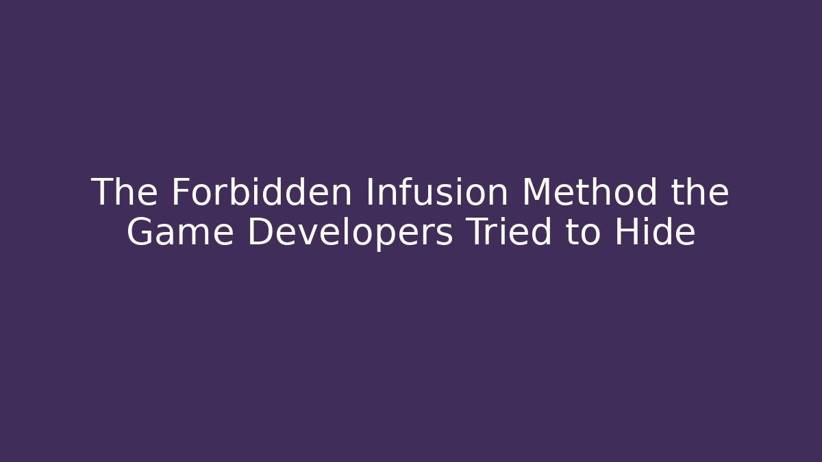 The Forbidden Infusion Method the Game Developers Tried to Hide
