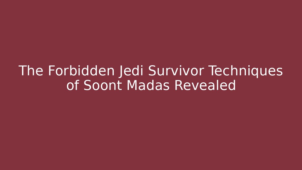 The Forbidden Jedi Survivor Techniques of Soont Madas Revealed