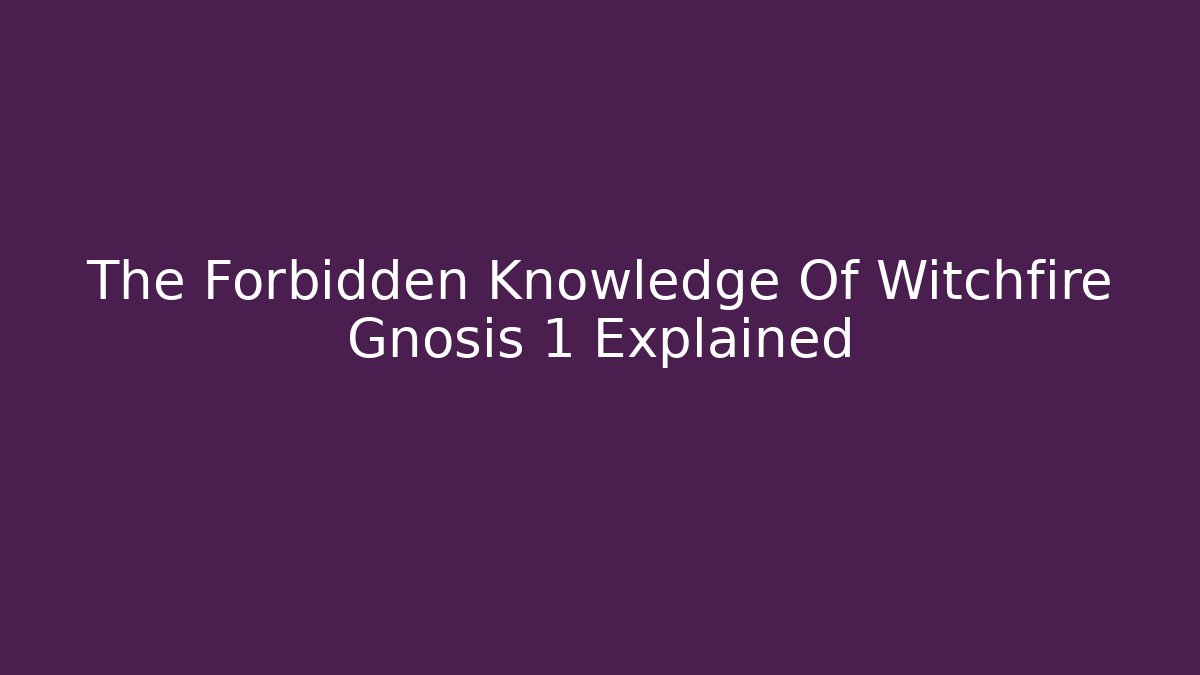 The Forbidden Knowledge Of Witchfire Gnosis 1 Explained