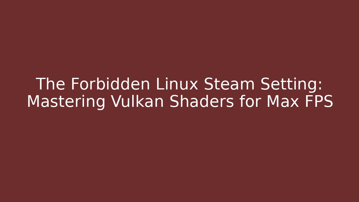 The Forbidden Linux Steam Setting: Mastering Vulkan Shaders for Max FPS - Boomer Naturals