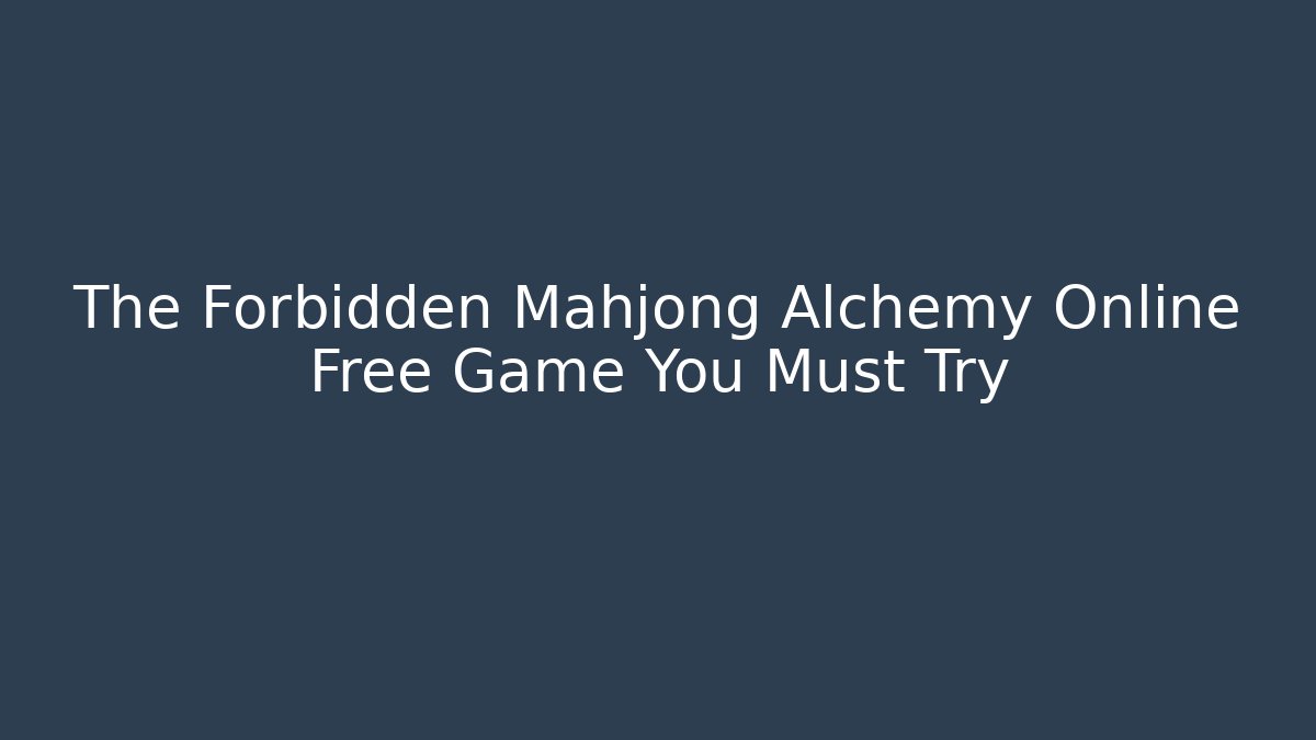 The Forbidden Mahjong Alchemy Online Free Game You Must Try