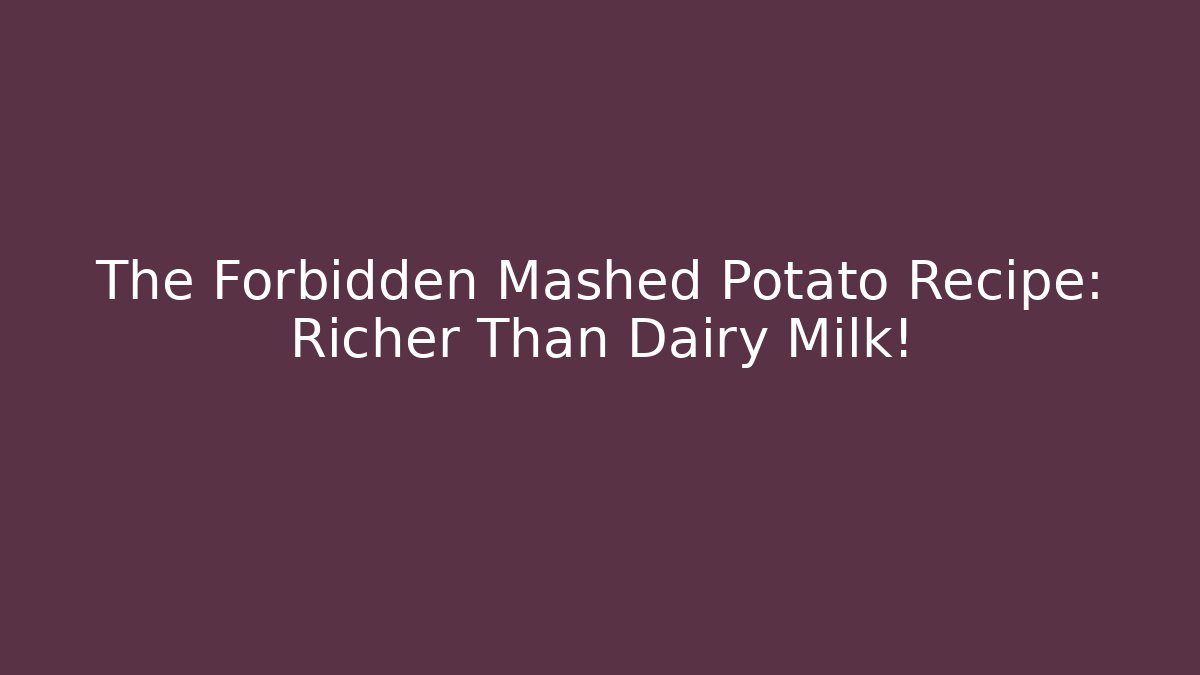 The Forbidden Mashed Potato Recipe: Richer Than Dairy Milk!