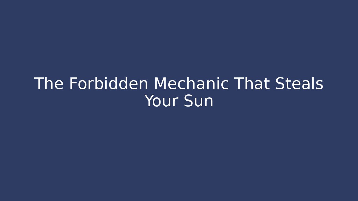 The Forbidden Mechanic That Steals Your Sun