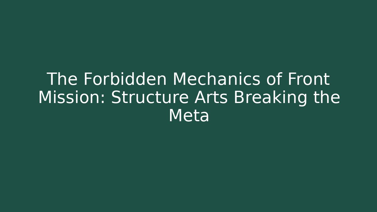 The Forbidden Mechanics of Front Mission: Structure Arts Breaking the Meta