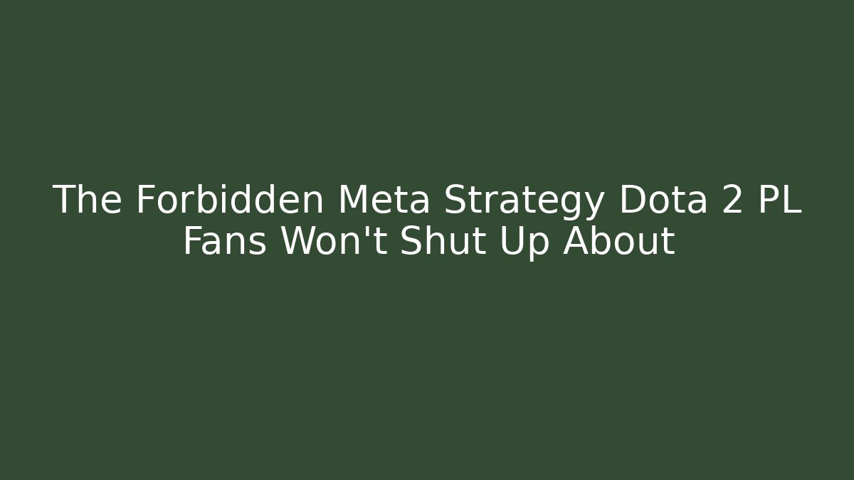 The Forbidden Meta Strategy Dota 2 PL Fans Won't Shut Up About - Boomer Naturals