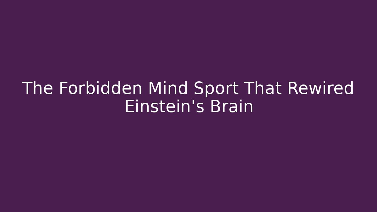The Forbidden Mind Sport That Rewired Einstein's Brain