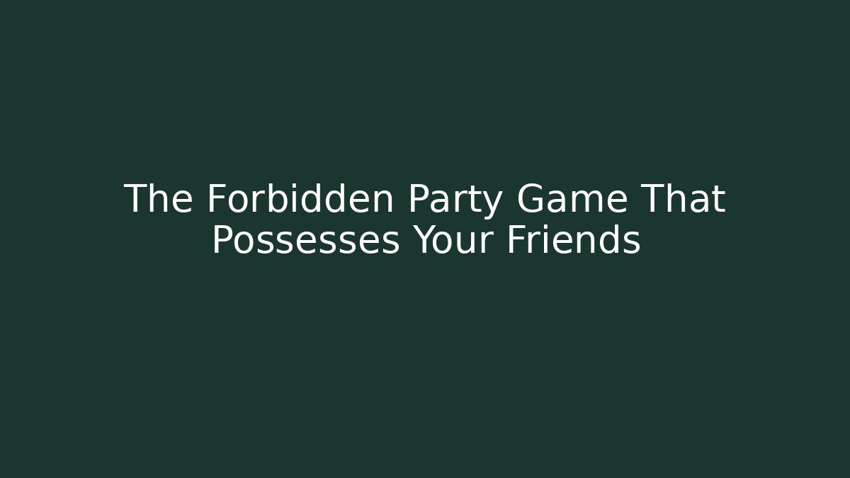 The Forbidden Party Game That Possesses Your Friends