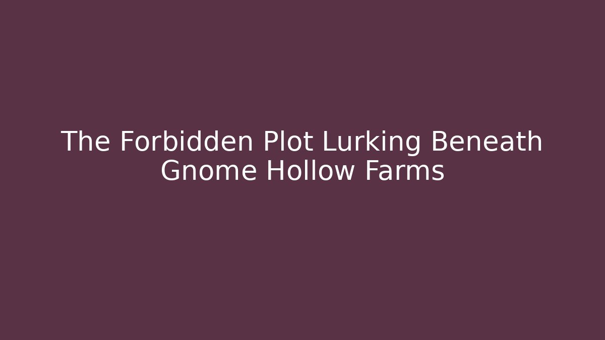 The Forbidden Plot Lurking Beneath Gnome Hollow Farms