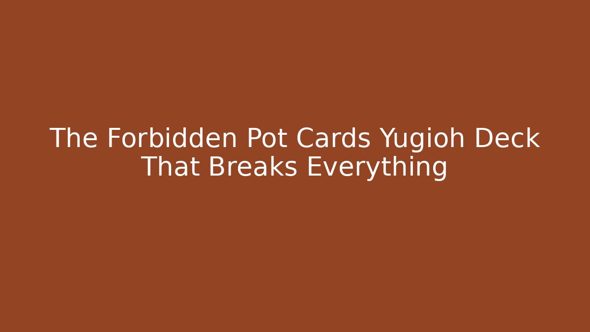The Forbidden Pot Cards Yugioh Deck That Breaks Everything
