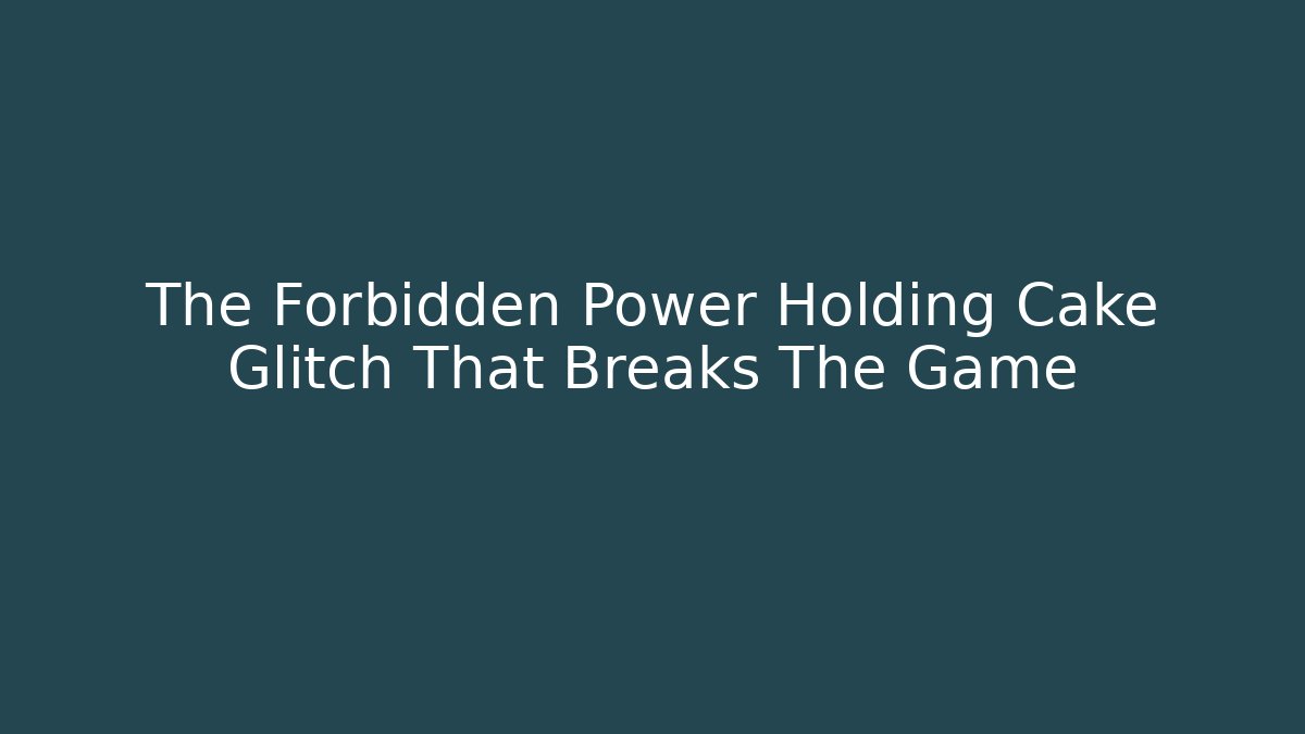 The Forbidden Power Holding Cake Glitch That Breaks The Game