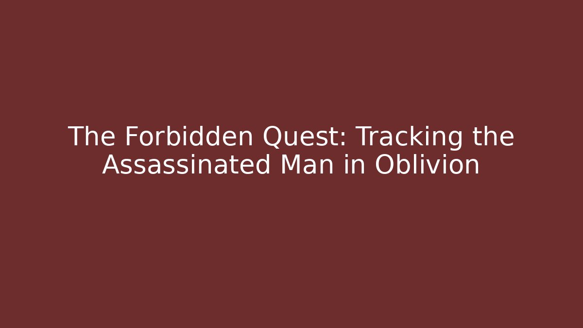 The Forbidden Quest: Tracking the Assassinated Man in Oblivion