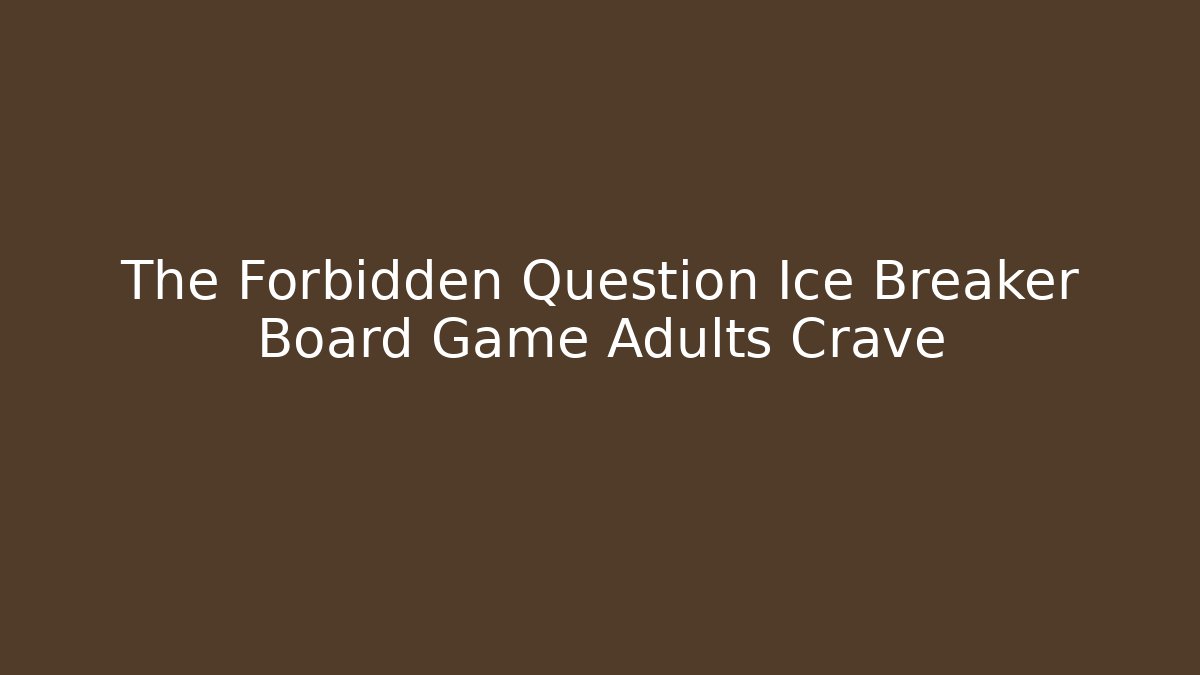The Forbidden Question Ice Breaker Board Game Adults Crave