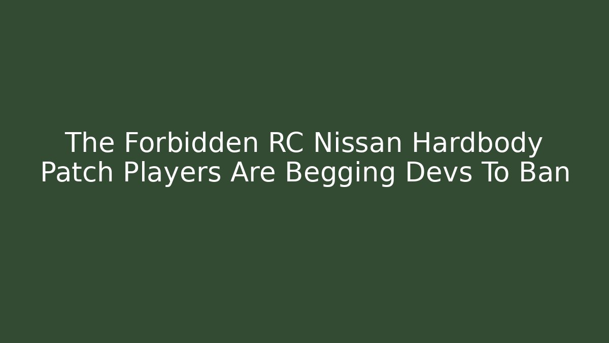 The Forbidden RC Nissan Hardbody Patch Players Are Begging Devs To Ban - Boomer Naturals