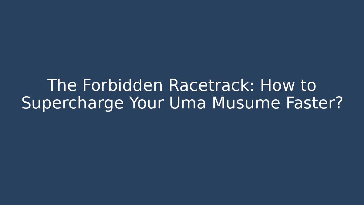 The Forbidden Racetrack: How to Supercharge Your Uma Musume Faster?