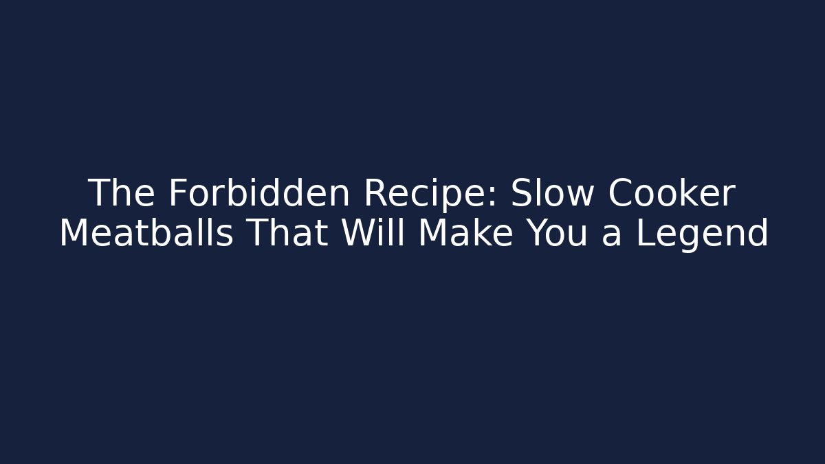 The Forbidden Recipe: Slow Cooker Meatballs That Will Make You a Legend