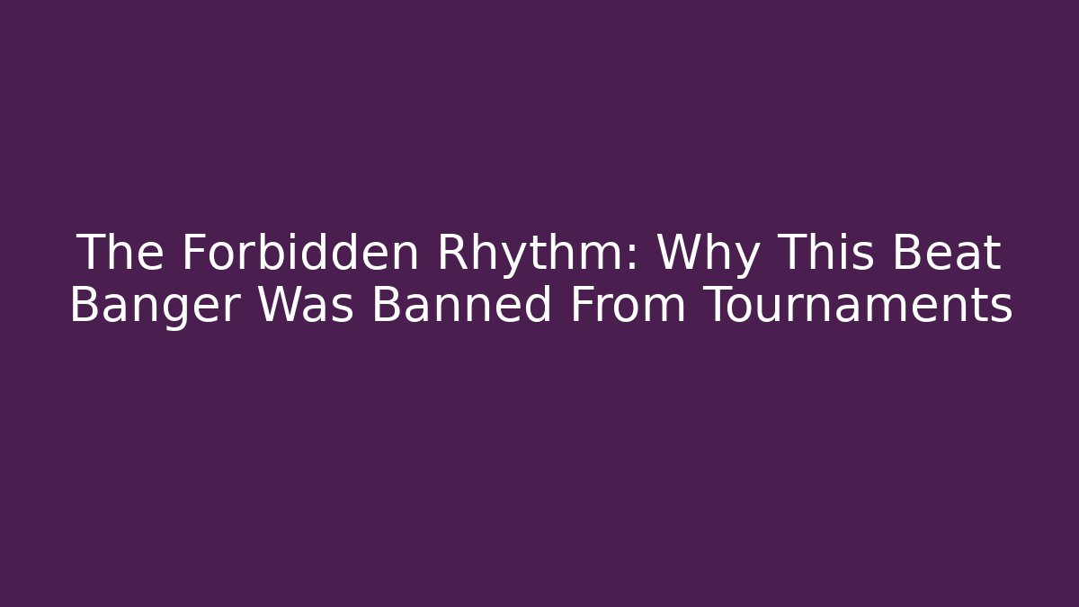 The Forbidden Rhythm: Why This Beat Banger Was Banned From Tournaments