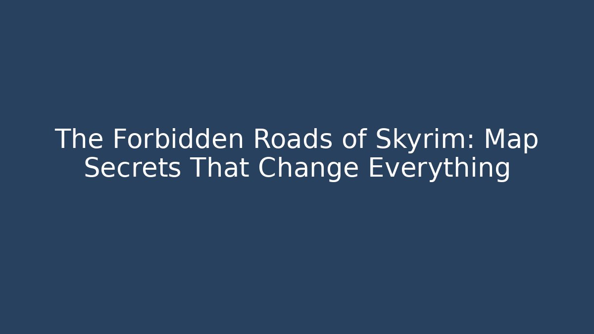 The Forbidden Roads of Skyrim: Map Secrets That Change Everything