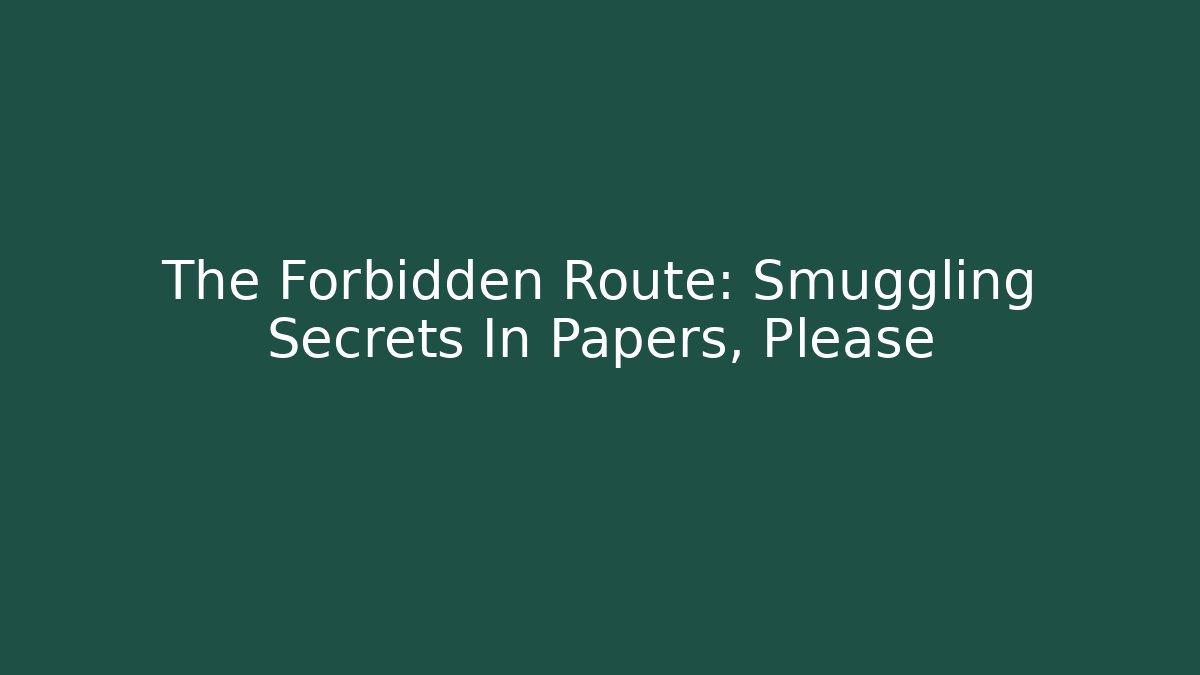 The Forbidden Route: Smuggling Secrets In Papers, Please