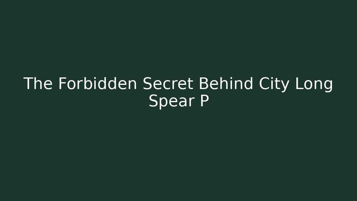 The Forbidden Secret Behind City Long Spear P