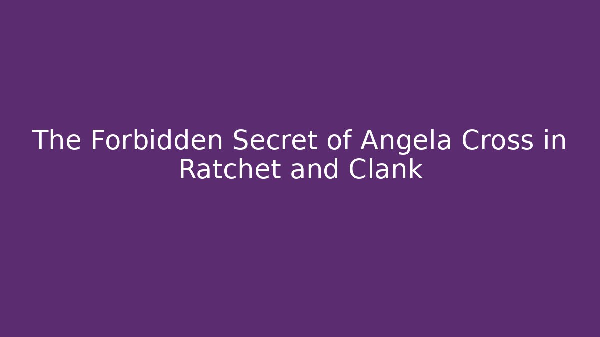 The Forbidden Secret of Angela Cross in Ratchet and Clank - Boomer Naturals