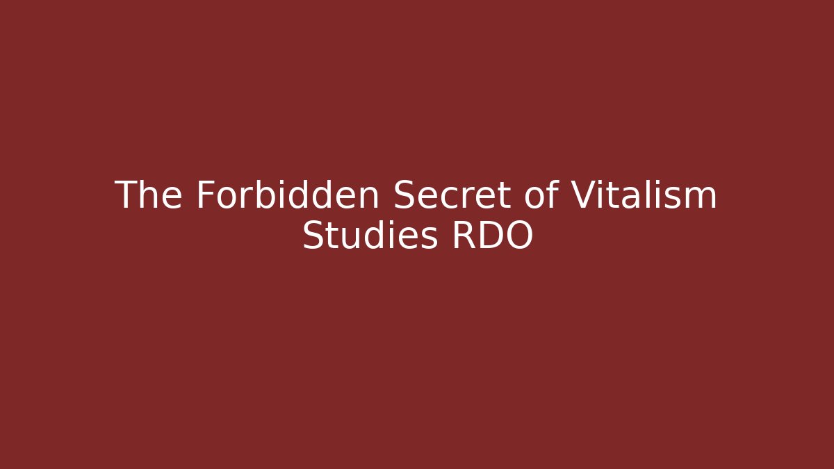 The Forbidden Secret of Vitalism Studies RDO