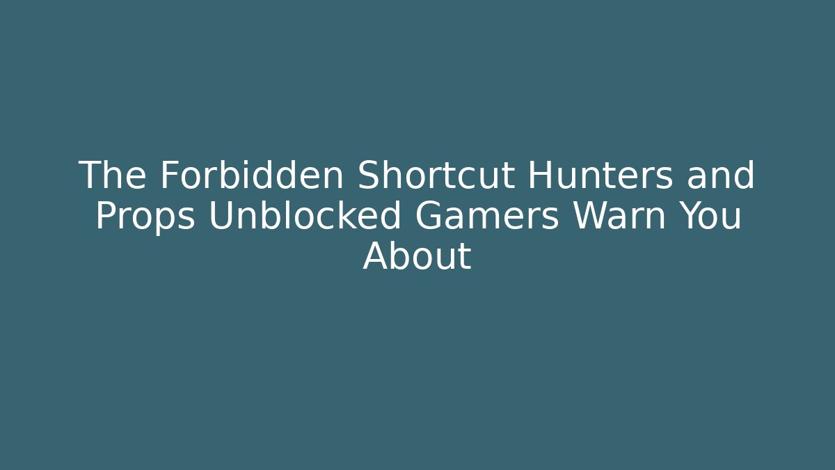 The Forbidden Shortcut Hunters and Props Unblocked Gamers Warn You About
