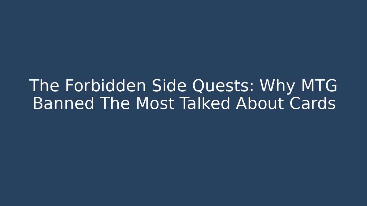 The Forbidden Side Quests: Why MTG Banned The Most Talked About Cards