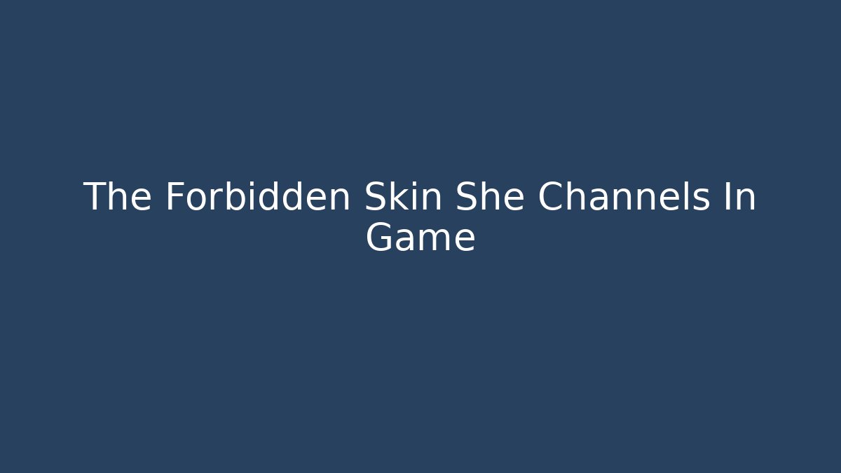 The Forbidden Skin She Channels In Game