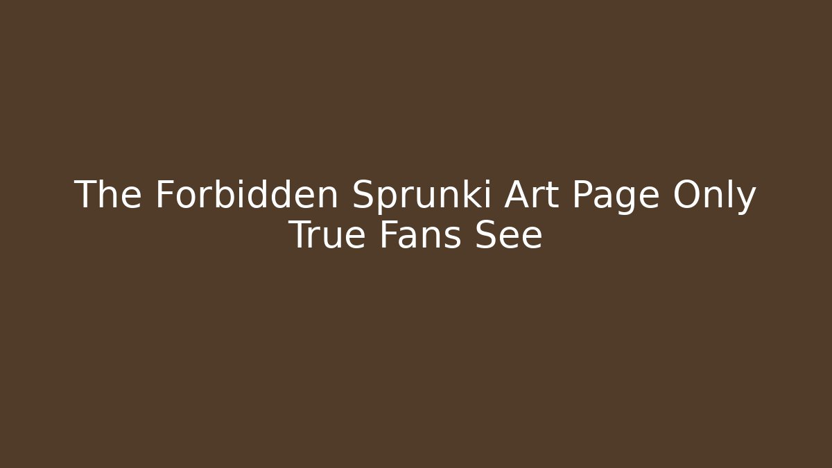 The Forbidden Sprunki Art Page Only True Fans See