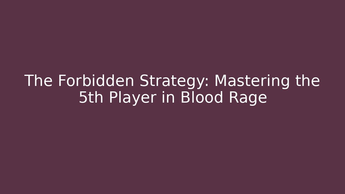 The Forbidden Strategy: Mastering the 5th Player in Blood Rage
