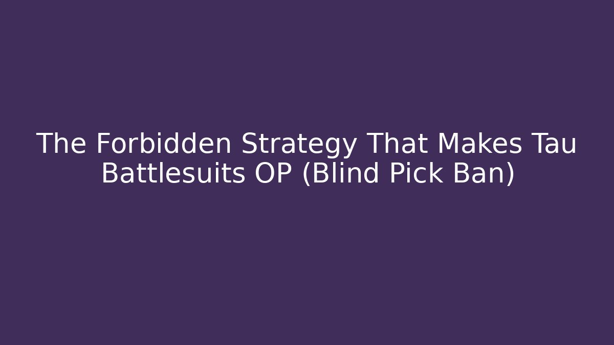 The Forbidden Strategy That Makes Tau Battlesuits OP (Blind Pick Ban)