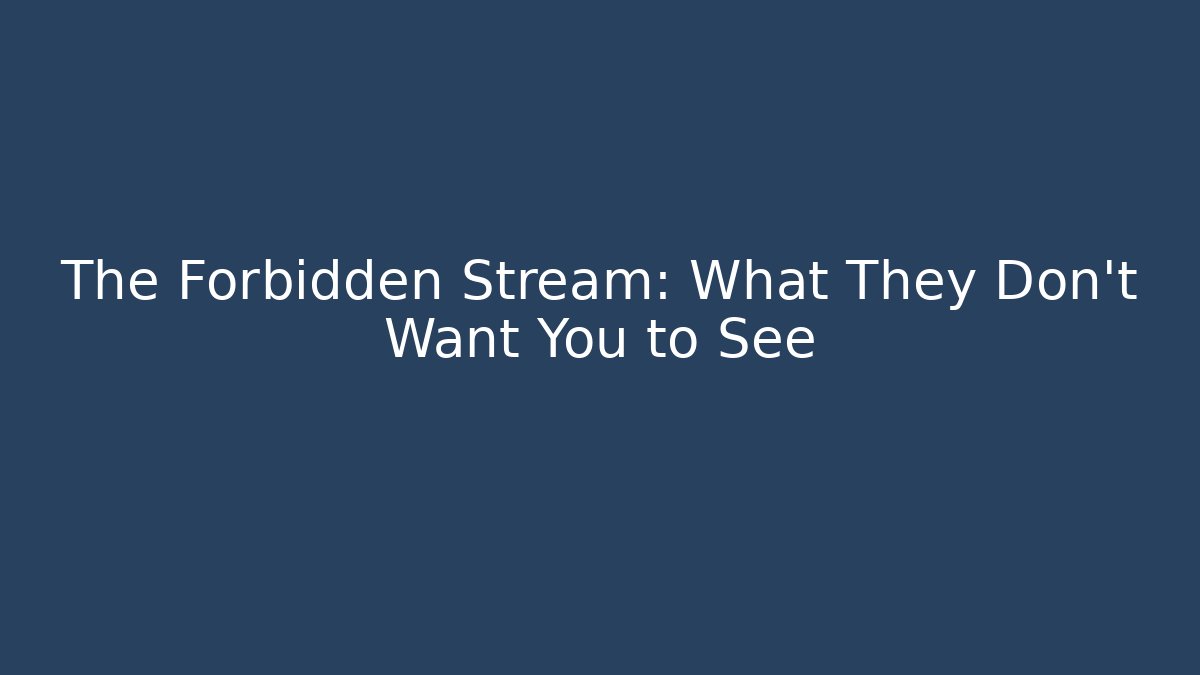 The Forbidden Stream: What They Don't Want You to See