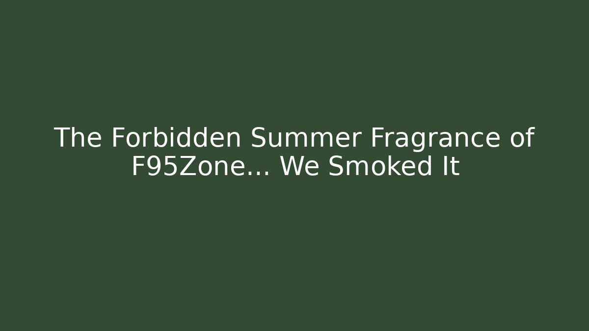 The Forbidden Summer Fragrance of F95Zone… We Smoked It