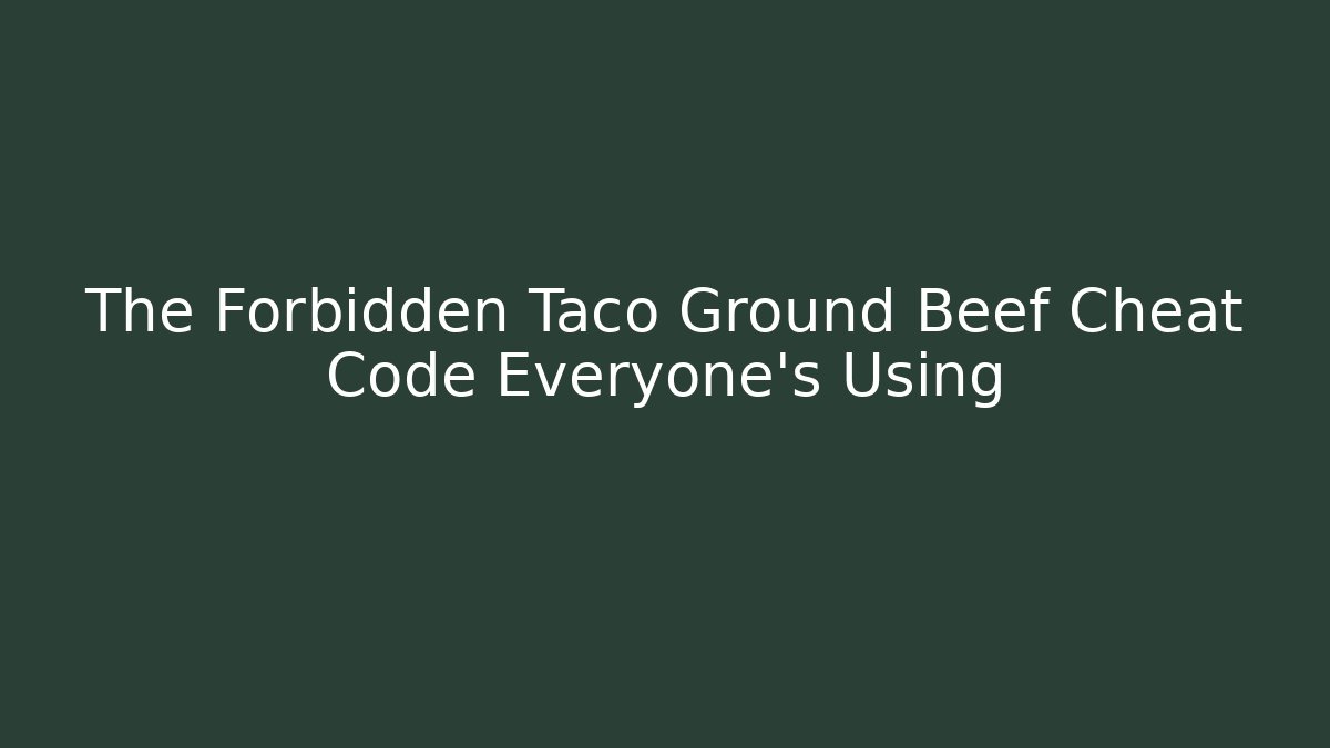 The Forbidden Taco Ground Beef Cheat Code Everyone's Using