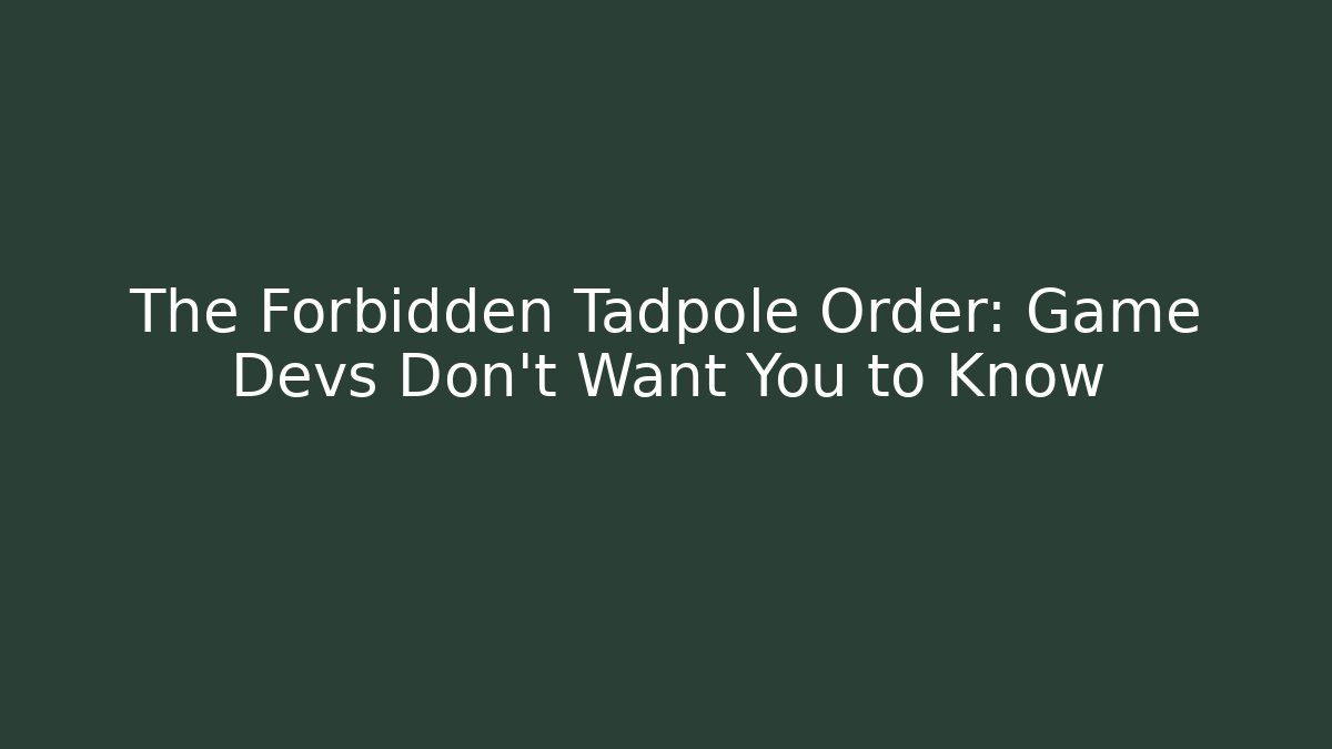 The Forbidden Tadpole Order: Game Devs Don't Want You to Know